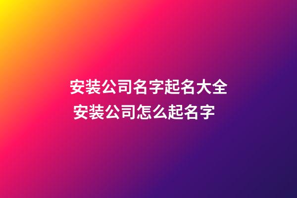 安装公司名字起名大全 安装公司怎么起名字